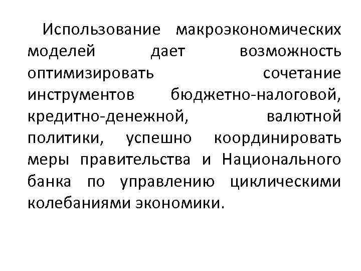 Использование макроэкономических моделей дает возможность оптимизировать сочетание инструментов бюджетно-налоговой, кредитно-денежной, валютной политики, успешно координировать