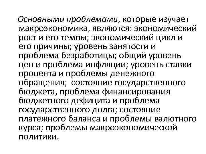 Основными проблемами, которые изучает макроэкономика, являются: экономический рост и его темпы; экономический цикл и