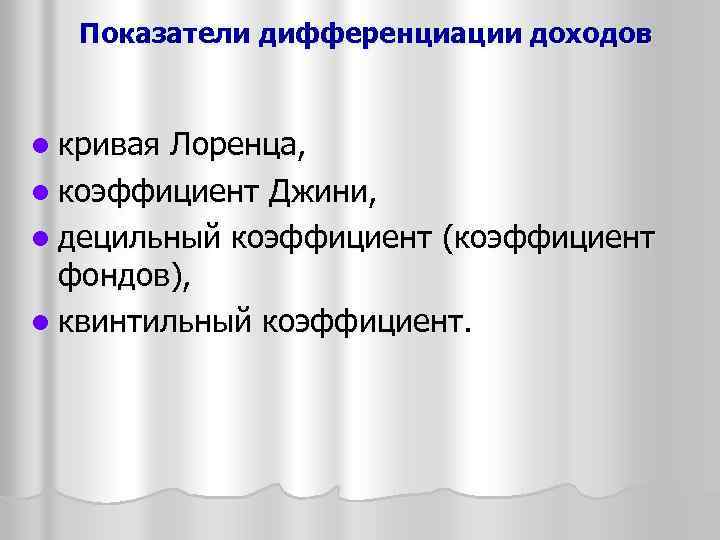 Показатели дифференциации доходов l кривая Лоренца, l коэффициент Джини, l децильный коэффициент (коэффициент фондов),