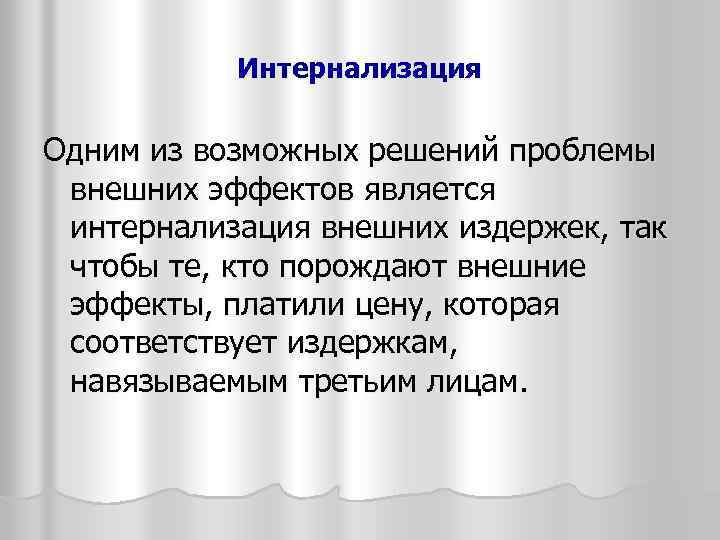 Интернализация Одним из возможных решений проблемы внешних эффектов является интернализация внешних издержек, так чтобы