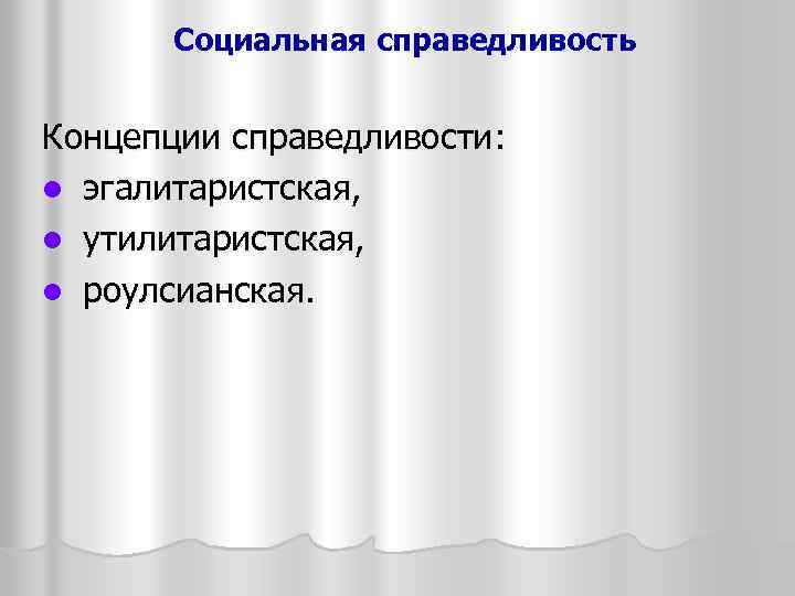 Социальная справедливость Концепции справедливости: l эгалитаристская, l утилитаристская, l роулсианская. 