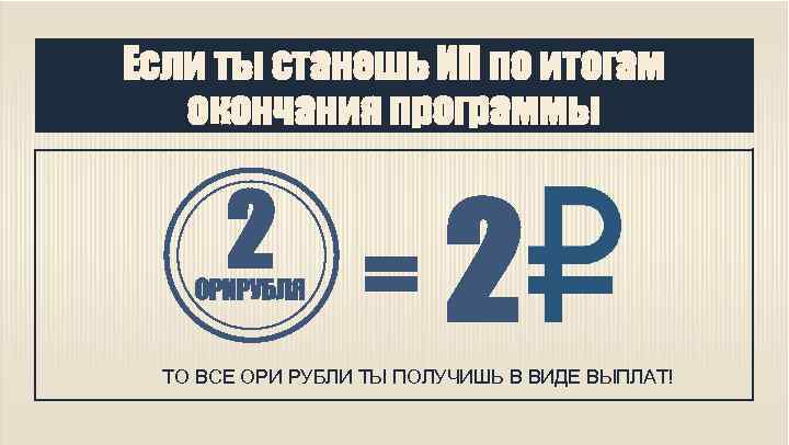 Если ты станешь ИП по итогам окончания программы 2 = 2 ОРИРУБЛЯ ТО ВСЕ