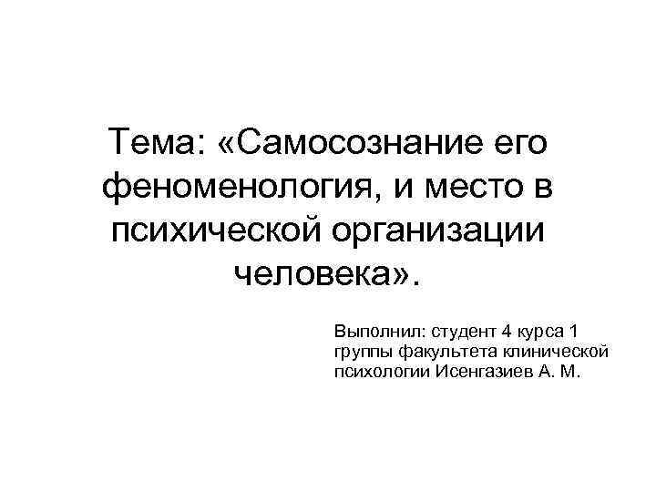 Тема: «Самосознание его феноменология, и место в психической организации человека» . Выполнил: студент 4