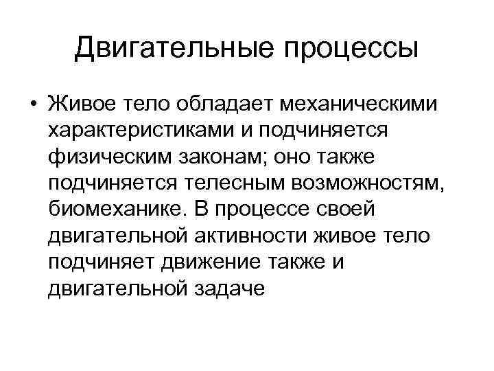 Двигательные процессы • Живое тело обладает механическими характеристиками и подчиняется физическим законам; оно также