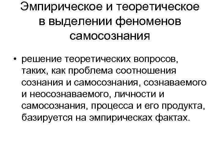 Эмпирическое и теоретическое в выделении феноменов самосознания • решение теоретических вопросов, таких, как проблема