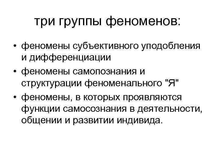 три группы феноменов: • феномены субъективного уподобления и дифференциации • феномены самопознания и структурации