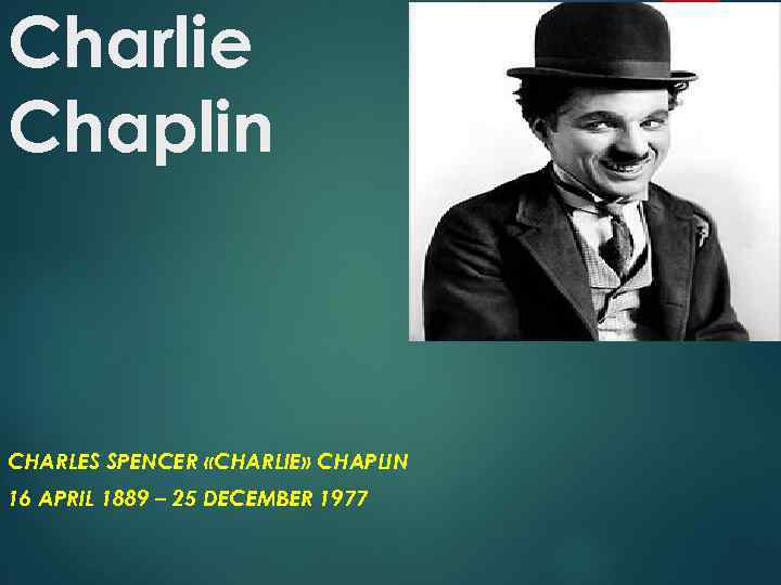 Charlie Chaplin CHARLES SPENCER «CHARLIE» CHAPLIN 16 APRIL 1889 – 25 DECEMBER 1977 