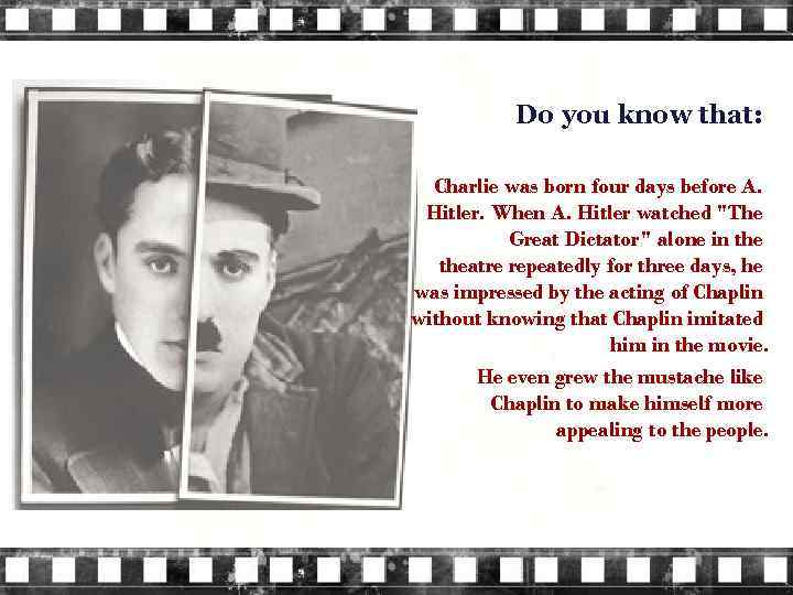 Do you know that: Charlie was born four days before A. Hitler. When A.
