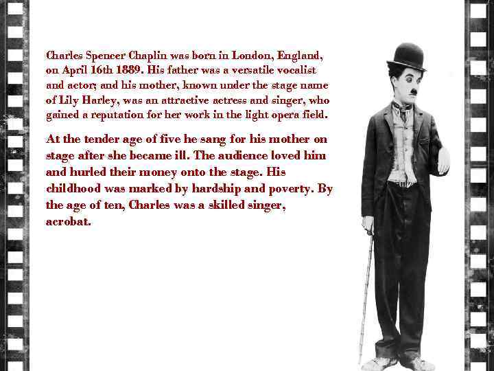 Charles Spencer Chaplin was born in London, England, on April 16 th 1889. His