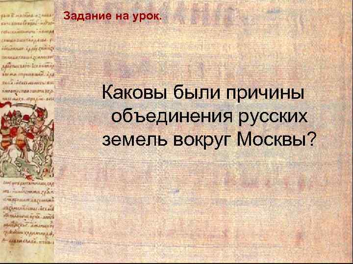 Задание на урок. Каковы были причины объединения русских земель вокруг Москвы? 