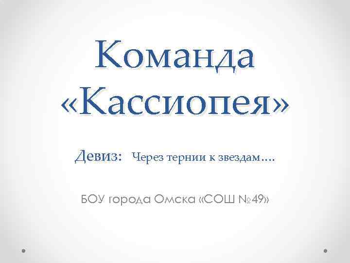 Команда «Кассиопея» Девиз: Через тернии к звездам…. БОУ города Омска «СОШ № 49» 