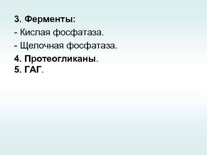 3. Ферменты: - Кислая фосфатаза. - Щелочная фосфатаза. 4. Протеогликаны. 5. ГАГ. 