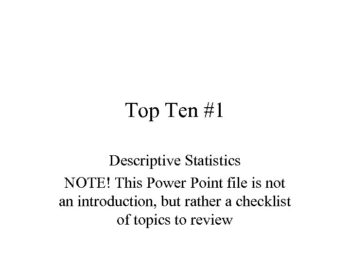 Top Ten #1 Descriptive Statistics NOTE! This Power Point file is not an introduction,