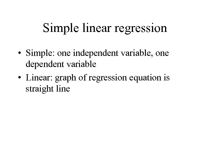 Simple linear regression • Simple: one independent variable, one dependent variable • Linear: graph