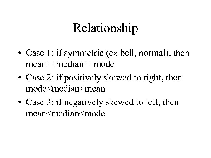 Relationship • Case 1: if symmetric (ex bell, normal), then mean = median =