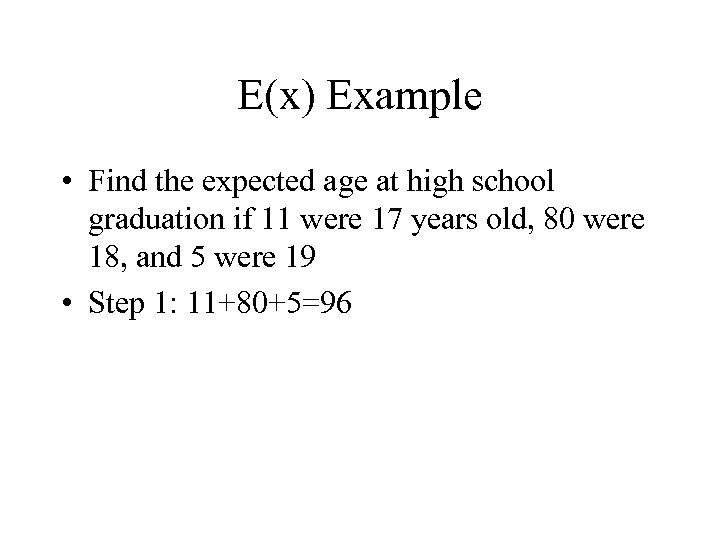 E(x) Example • Find the expected age at high school graduation if 11 were