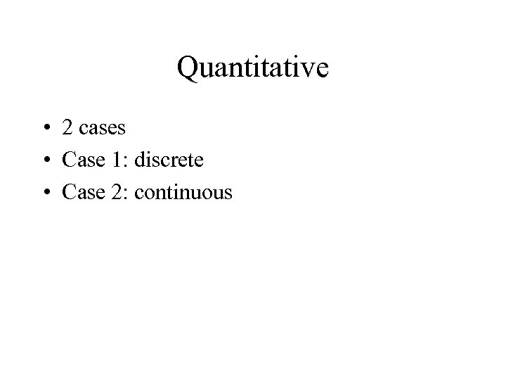 Quantitative • 2 cases • Case 1: discrete • Case 2: continuous 