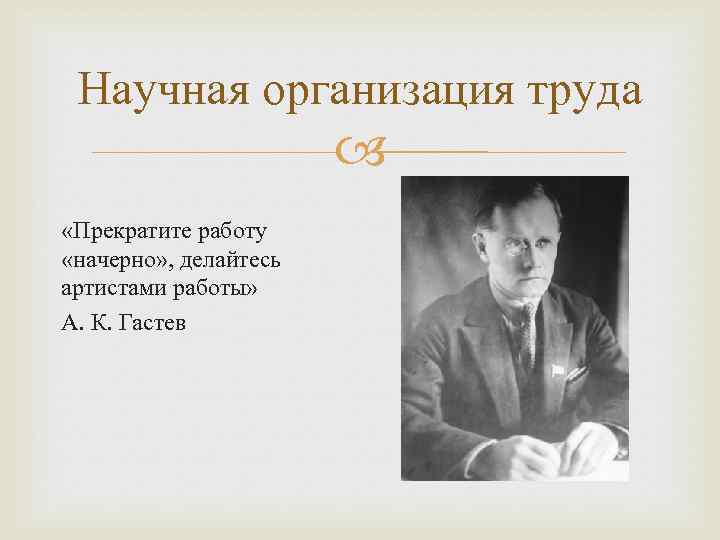 Научная организация труда «Прекратите работу «начерно» , делайтесь артистами работы» А. К. Гастев 