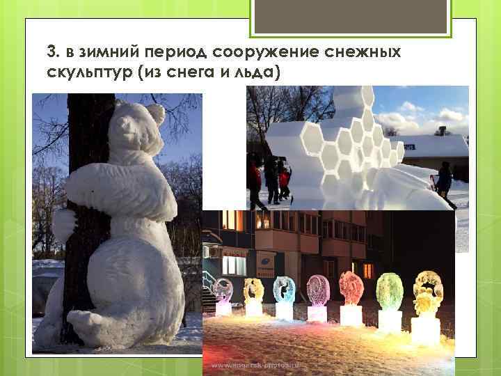 3. в зимний период сооружение снежных скульптур (из снега и льда) 