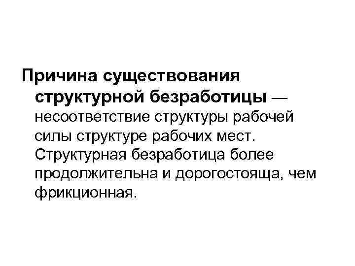 Причина существования структурной безработицы — несоответствие структуры рабочей силы структуре рабочих мест. Структурная безработица