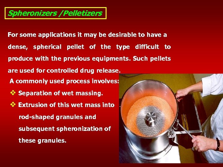 Spheronizers /Pelletizers For some applications it may be desirable to have a dense, spherical