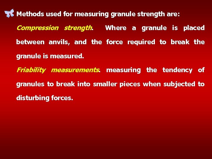 Methods used for measuring granule strength are: Compression strength. Where a granule is placed