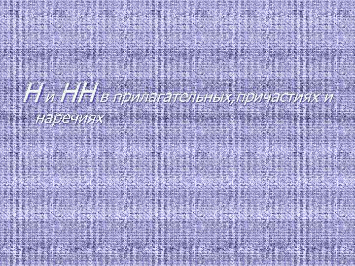 Н и НН в прилагательных, причастиях и наречиях 