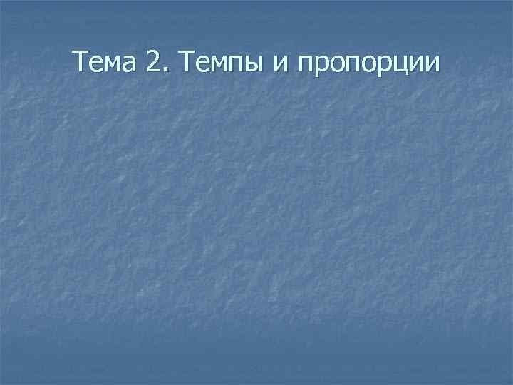 Тема 2. Темпы и пропорции 