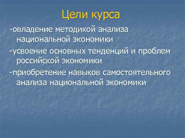 Цели курса -овладение методикой анализа национальной экономики -усвоение основных тенденций и проблем российской экономики