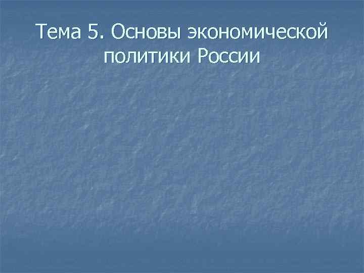 Тема 5. Основы экономической политики России 