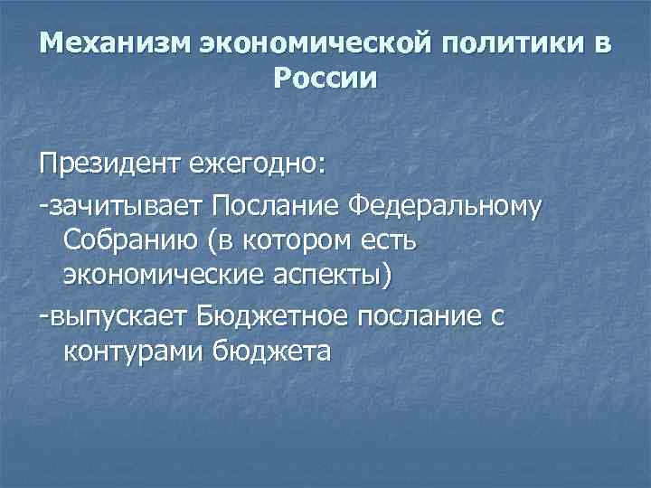 Механизм экономической политики в России Президент ежегодно: -зачитывает Послание Федеральному Собранию (в котором есть