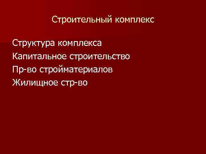 Строительный комплекс Структура комплекса Капитальное строительство Пр во стройматериалов Жилищное стр во 