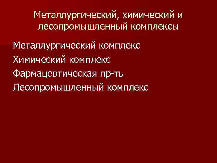 Металлургический, химический и лесопромышленный комплексы Металлургический комплекс Химический комплекс Фармацевтическая пр ть Лесопромышленный комплекс