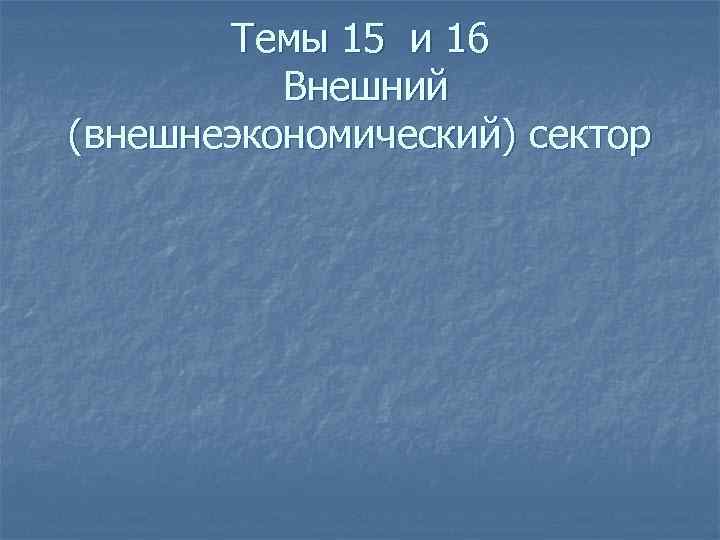 Темы 15 и 16 Внешний (внешнеэкономический) сектор 