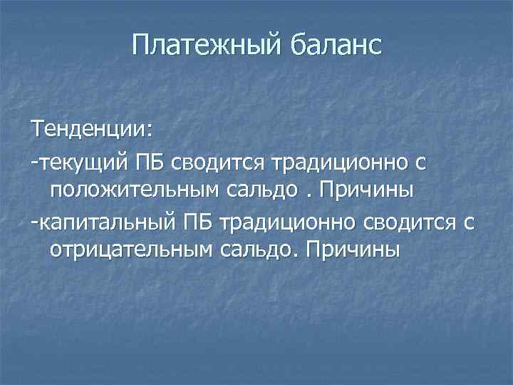 Платежный баланс Тенденции: -текущий ПБ сводится традиционно с положительным сальдо. Причины -капитальный ПБ традиционно