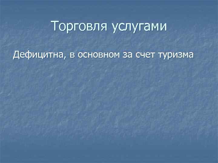 Торговля услугами Дефицитна, в основном за счет туризма 