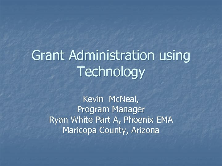 Grant Administration using Technology Kevin Mc. Neal, Program Manager Ryan White Part A, Phoenix