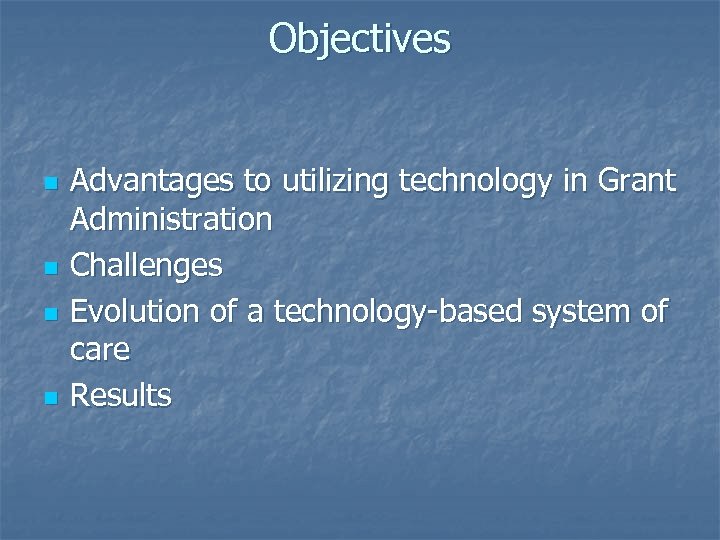 Objectives n n Advantages to utilizing technology in Grant Administration Challenges Evolution of a
