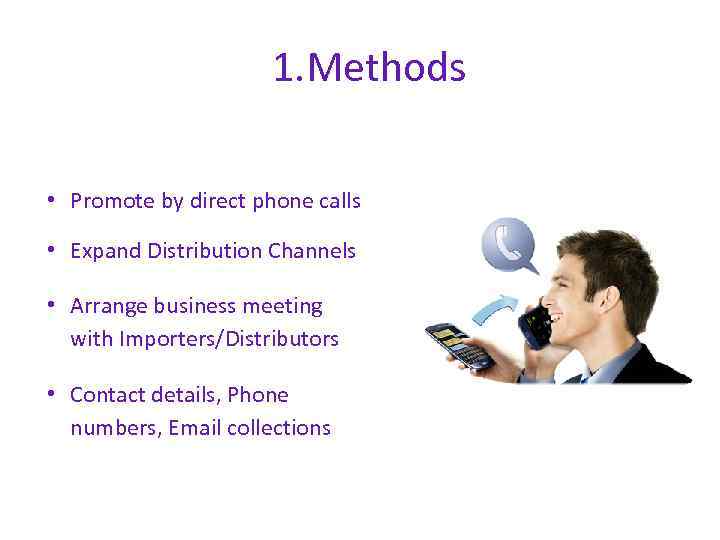 1. Methods • Promote by direct phone calls • Expand Distribution Channels • Arrange