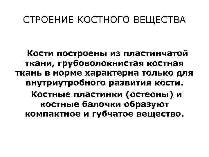 СТРОЕНИЕ КОСТНОГО ВЕЩЕСТВА Кости построены из пластинчатой ткани, грубоволокнистая костная ткань в норме характерна