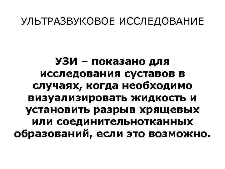 УЛЬТРАЗВУКОВОЕ ИССЛЕДОВАНИЕ УЗИ – показано для исследования суставов в случаях, когда необходимо визуализировать жидкость