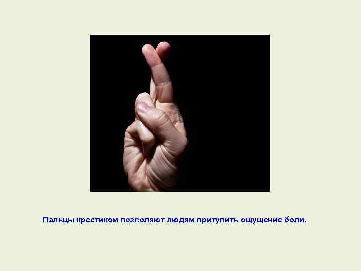 Пальцы крестиком позволяют людям притупить ощущение боли. 