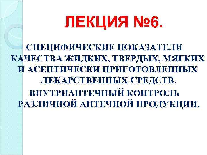 ЛЕКЦИЯ № 6. СПЕЦИФИЧЕСКИЕ ПОКАЗАТЕЛИ КАЧЕСТВА ЖИДКИХ, ТВЕРДЫХ, МЯГКИХ И АСЕПТИЧЕСКИ ПРИГОТОВЛЕННЫХ ЛЕКАРСТВЕННЫХ СРЕДСТВ.