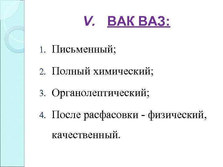 V. ВАК ВАЗ: 1. Письменный; 2. Полный химический; 3. Органолептический; 4. После расфасовки -