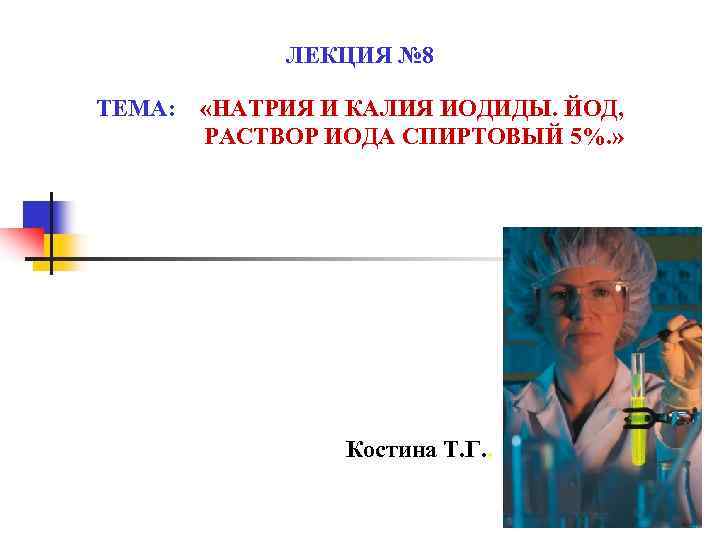 ЛЕКЦИЯ № 8 ТЕМА: «НАТРИЯ И КАЛИЯ ИОДИДЫ. ЙОД, РАСТВОР ИОДА СПИРТОВЫЙ 5%. »