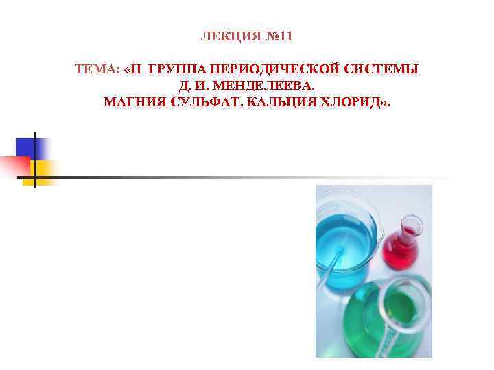 ЛЕКЦИЯ № 11 ТЕМА: «II ГРУППА ПЕРИОДИЧЕСКОЙ СИСТЕМЫ Д. И. МЕНДЕЛЕЕВА. МАГНИЯ СУЛЬФАТ. КАЛЬЦИЯ