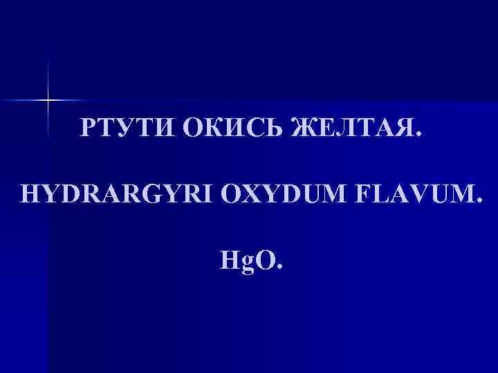 РТУТИ ОКИСЬ ЖЕЛТАЯ. HYDRARGYRI OXYDUM FLAVUM. Hg. O. 