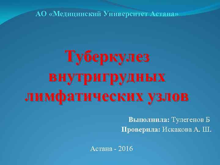 АО «Медицинский Университет Астана» Туберкулез внутригрудных лимфатических узлов Выполнила: Тулегенов Б Проверила: Искакова А.