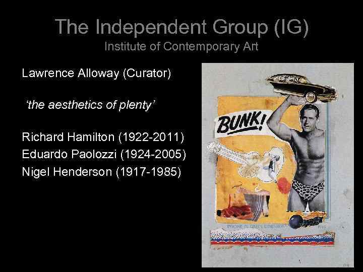 The Independent Group (IG) Institute of Contemporary Art Lawrence Alloway (Curator) ‘the aesthetics of