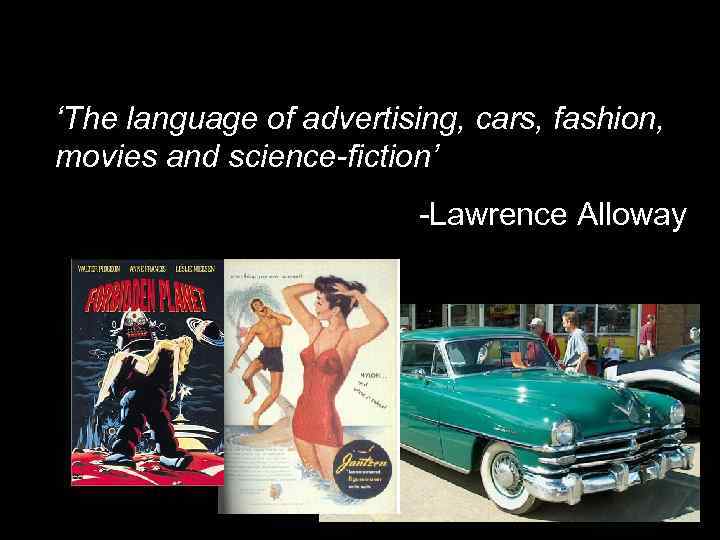 ‘The language of advertising, cars, fashion, movies and science-fiction’ -Lawrence Alloway 